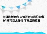 當(dāng)日最新消息 三伏天身體最怕你做5件事可別太任性 不然后悔莫及