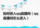 如何進入qq直播間（qq直播間怎么進入）