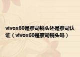 vivox60是蔡司鏡頭還是蔡司認(rèn)證（vivox60是蔡司鏡頭嗎）
