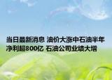 當(dāng)日最新消息 油價大漲中石油半年凈利超800億 石油公司業(yè)績大增