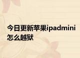 今日更新蘋果ipadmini怎么越獄