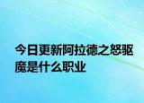 今日更新阿拉德之怒驅(qū)魔是什么職業(yè)