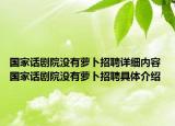國家話劇院沒有蘿卜招聘詳細(xì)內(nèi)容 國家話劇院沒有蘿卜招聘具體介紹