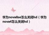 華為nova8se怎么關(guān)閉hd（華為nova4怎么關(guān)閉hd）
