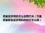 黑鯊藍(lán)牙耳機(jī)怎么設(shè)置燈光（萬魔黑鯊聯(lián)名藍(lán)牙耳機(jī)的彩燈怎么調(diào)）