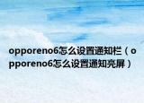 opporeno6怎么設(shè)置通知欄（opporeno6怎么設(shè)置通知亮屏）