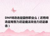 DNF締造者是固傷職業(yè)么（還有締造是堆智力還是魔法攻擊力還是暴擊）