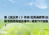 要《龍王界（》作者:花落滿庭芳(出版書四部完結(jié)及番外) 請發(fā)TXT給我）