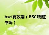 bsci有效期（BSCI有證書嗎）