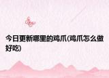 今日更新哪里的雞爪(雞爪怎么做好吃)