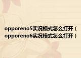 opporeno5實(shí)況模式怎么打開（opporeno6實(shí)況模式怎么打開）