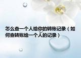 怎么查一個(gè)人給你的轉(zhuǎn)賬記錄（如何查轉(zhuǎn)賬給一個(gè)人的記錄）