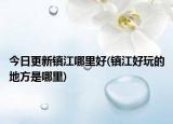 今日更新鎮(zhèn)江哪里好(鎮(zhèn)江好玩的地方是哪里)