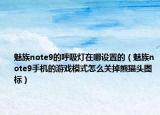 魅族note9的呼吸燈在哪設(shè)置的（魅族note9手機的游戲模式怎么關(guān)掉熊貓頭圖標(biāo)）