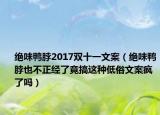 絕味鴨脖2017雙十一文案（絕味鴨脖也不正經(jīng)了竟搞這種低俗文案瘋了嗎）