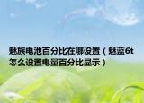 魅族電池百分比在哪設(shè)置（魅藍(lán)6t怎么設(shè)置電量百分比顯示）