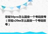 榮耀50pro怎么固定一個(gè)號(hào)碼撥號(hào)（榮耀x20se怎么固定一個(gè)號(hào)碼撥號(hào)）
