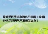 埃微手環(huán)手機(jī)來(lái)消息不提示（埃微i6HR手環(huán)天氣不準(zhǔn)確怎么辦）