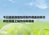 今日更新微信如何制作調(diào)查問卷怎樣在微信上制作問卷調(diào)查
