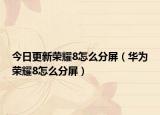 今日更新榮耀8怎么分屏（華為榮耀8怎么分屏）