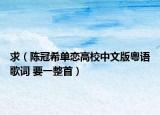 求（陳冠希單戀高校中文版粵語歌詞 要一整首）