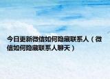 今日更新微信如何隱藏聯(lián)系人（微信如何隱藏聯(lián)系人聊天）