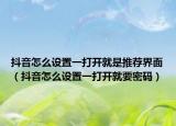 抖音怎么設(shè)置一打開就是推薦界面（抖音怎么設(shè)置一打開就要密碼）