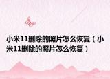 小米11刪除的照片怎么恢復(fù)（小米11刪除的照片怎么恢復(fù)）