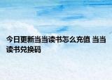 今日更新當(dāng)當(dāng)讀書怎么充值 當(dāng)當(dāng)讀書兌換碼