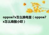 oppoa7x怎么換電量（oppoa7x怎么喚醒小歐）