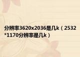 分辨率3620x2036是幾k（2532*1170分辨率是幾k）