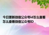 今日更新微信公眾號(hào)id怎么查看 怎么查看微信公眾號(hào)ID