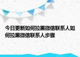 今日更新如何拉黑微信聯(lián)系人如何拉黑微信聯(lián)系人步驟