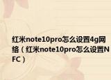 紅米note10pro怎么設(shè)置4g網(wǎng)絡(luò)（紅米note10pro怎么設(shè)置NFC）
