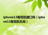iphone13有耳機(jī)接口嗎（iphone13有耳機(jī)孔嗎）