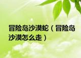 冒險島沙漠蛇（冒險島沙漠怎么走）