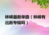 林峰最新單曲（林峰有出新專輯嗎）