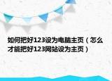 如何把好123設(shè)為電腦主頁（怎么才能把好123網(wǎng)站設(shè)為主頁）