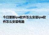 今日更新ipa軟件怎么安裝ipa軟件怎么安裝電腦