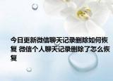 今日更新微信聊天記錄刪除如何恢復(fù) 微信個(gè)人聊天記錄刪除了怎么恢復(fù)