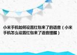 小米手機(jī)如何設(shè)置紅包來了的語音（小米手機(jī)怎么設(shè)置紅包來了語音提醒）