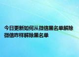 今日更新如何從微信黑名單解除 微信咋樣解除黑名單
