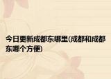 今日更新成都東哪里(成都和成都東哪個(gè)方便)