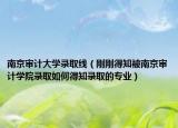 南京審計大學(xué)錄取線（剛剛得知被南京審計學(xué)院錄取如何得知錄取的專業(yè)）