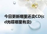 今日更新哪里還賣CD(cd光碟哪里有賣)