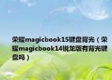 榮耀magicbook15鍵盤(pán)背光（榮耀magicbook14銳龍版有背光鍵盤(pán)嗎）