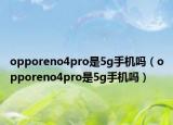 opporeno4pro是5g手機嗎（opporeno4pro是5g手機嗎）
