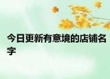 今日更新有意境的店鋪名字