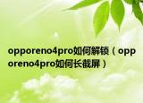 opporeno4pro如何解鎖（opporeno4pro如何長截屏）