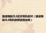 捷波朗超凡3藍(lán)牙耳機(jī)配對(duì)（捷波朗超凡3耳機(jī)按鍵使用說(shuō)明）